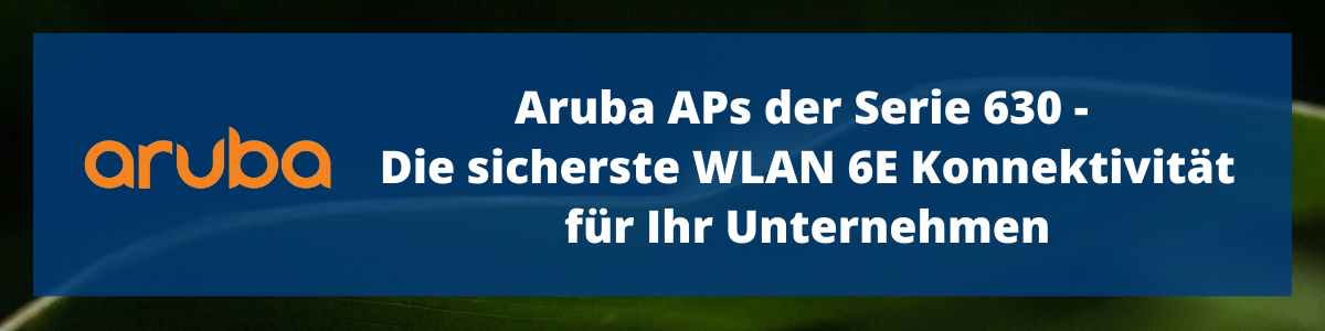 Aruba APs der Serie 630 – Die sicherste WLAN 6E Konnektivität für Ihr Unternehmen