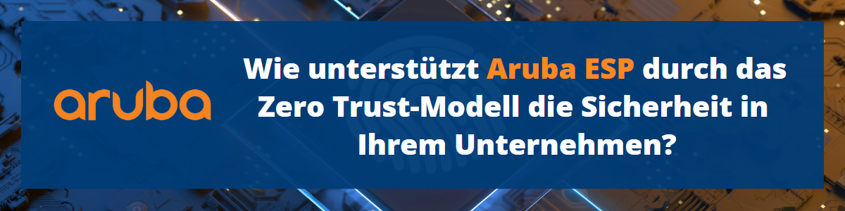 Wie unterstützt Aruba ESP durch das Zero Trust-Modell die Sicherheit in Ihrem Unternehmen?