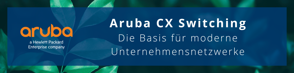 Aruba CX Switching – Die Basis für moderne Unternehmensnetzwerke