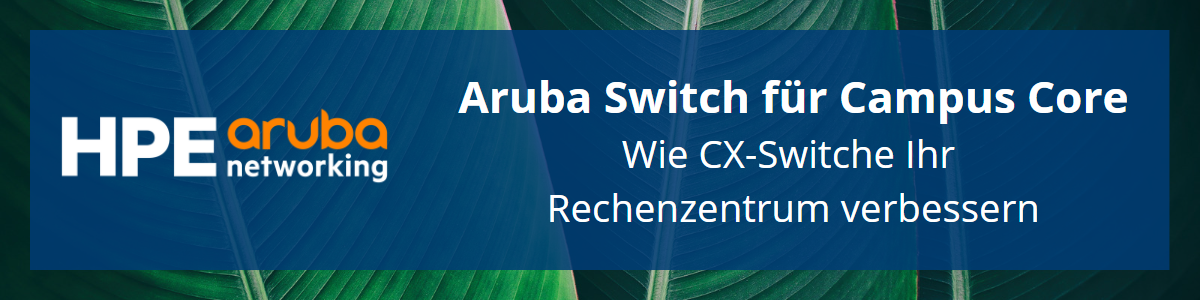 Aruba Switch für Campus Core - Wie CX-Switche Ihr Rechenzentrum verbessern 