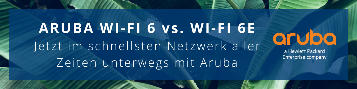 Aruba Wi-Fi 6 vs. Wi-Fi 6E – Jetzt im schnellsten Netzwerk aller Zeiten unterwegs mit Aruba