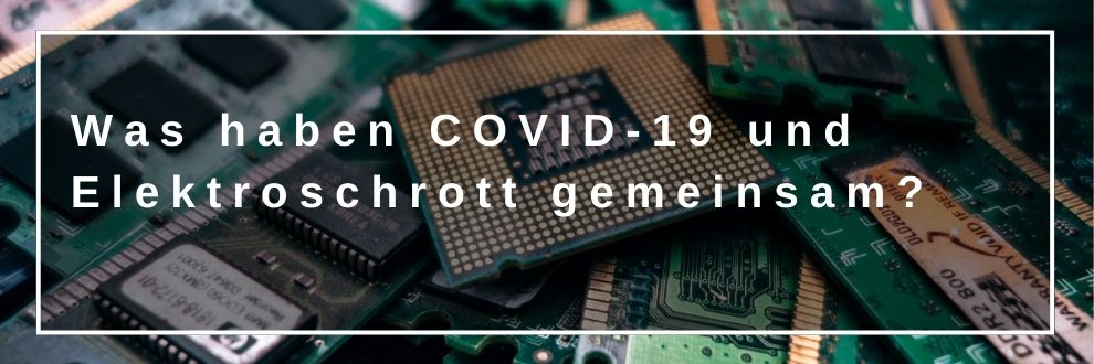 Was haben COVID-19 und Elektroschrott gemeinsam?